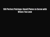 PDF Download 100 Perfect Pairings: Small Plates to Serve with Wines You Love Read Online