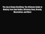 PDF Download The Joy of Home Distilling: The Ultimate Guide to Making Your Own Vodka Whiskey