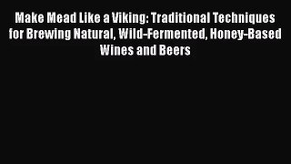 PDF Download Make Mead Like a Viking: Traditional Techniques for Brewing Natural Wild-Fermented