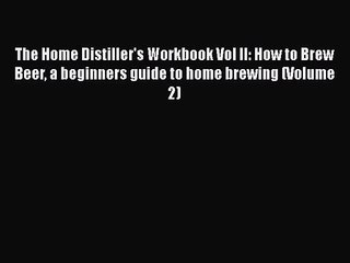 PDF Download The Home Distiller's Workbook Vol II: How to Brew Beer a beginners guide to home