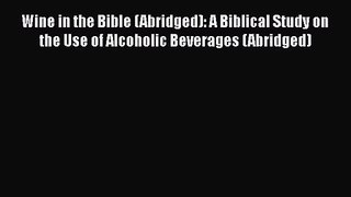PDF Download Wine in the Bible (Abridged): A Biblical Study on the Use of Alcoholic Beverages