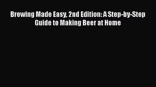 PDF Download Brewing Made Easy 2nd Edition: A Step-by-Step Guide to Making Beer at Home Read