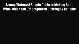 PDF Download Strong Waters: A Simple Guide to Making Beer Wine Cider and Other Spirited Beverages