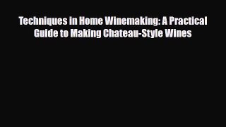 PDF Download Techniques in Home Winemaking: A Practical Guide to Making Chateau-Style Wines