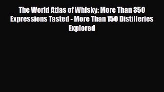 PDF Download The World Atlas of Whisky: More Than 350 Expressions Tasted - More Than 150 Distilleries