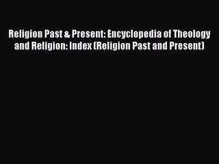 [PDF Download] Religion Past & Present: Encyclopedia of Theology and Religion: Index (Religion