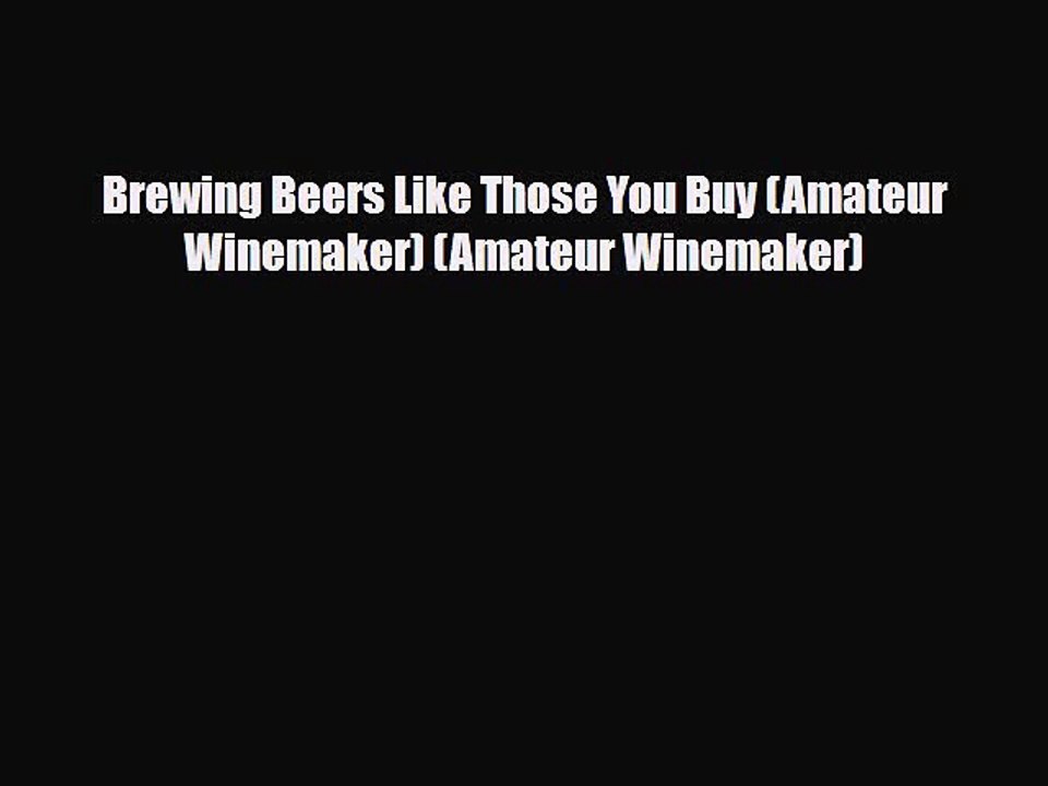 PDF Download Brewing Beers Like Those You Buy (Amateur Winemaker) (Amateur Winemaker) Download