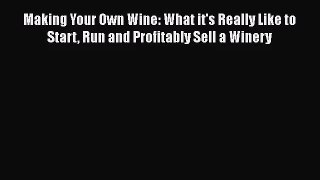 PDF Download Making Your Own Wine: What it's Really Like to Start Run and Profitably Sell a