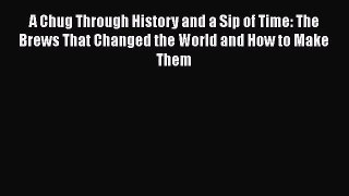 PDF Download A Chug Through History and a Sip of Time: The Brews That Changed the World and