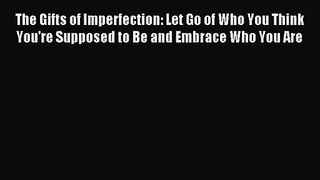 [PDF Download] The Gifts of Imperfection: Let Go of Who You Think You're Supposed to Be and