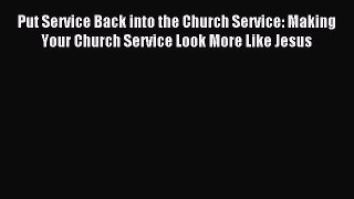 [PDF Download] Put Service Back into the Church Service: Making Your Church Service Look More