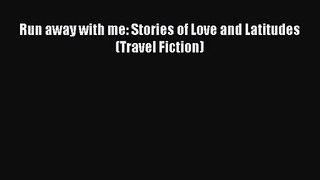 PDF Download Run away with me: Stories of Love and Latitudes (Travel Fiction) PDF Full Ebook