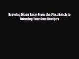 PDF Download Brewing Made Easy: From the First Batch to Creating Your Own Recipes Read Full