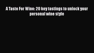 PDF Download A Taste For Wine: 20 key tastings to unlock your personal wine style PDF Full