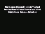 PDF Download The Bouquet: Flowers by Felicity/Petals of Promise/Rose in Bloom/Flowers for a
