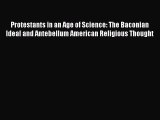 Read Protestants in an Age of Science: The Baconian Ideal and Antebellum American Religious