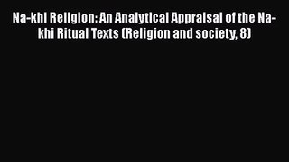 Download Na-khi Religion: An Analytical Appraisal of the Na-khi Ritual Texts (Religion and