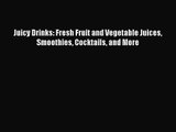 PDF Download Juicy Drinks: Fresh Fruit and Vegetable Juices Smoothies Cocktails and More Read