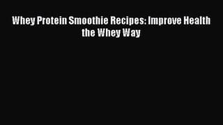 PDF Download Whey Protein Smoothie Recipes: Improve Health the Whey Way Read Full Ebook