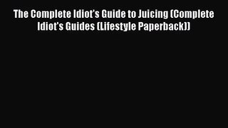 PDF Download The Complete Idiot's Guide to Juicing (Complete Idiot's Guides (Lifestyle Paperback))