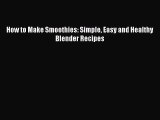 PDF Download How to Make Smoothies: Simple Easy and Healthy Blender Recipes Download Online