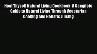 PDF Download Heal Thyself Natural Living Cookbook: A Complete Guide to Natural Living Through