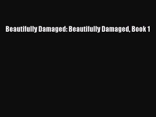 [PDF Download] Beautifully Damaged: Beautifully Damaged Book 1 [Download] Online