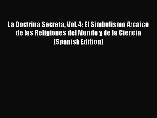 [PDF Download] La Doctrina Secreta Vol. 4: El Simbolismo Arcaico de las Religiones del Mundo