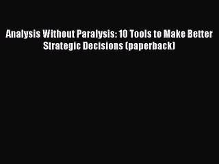 [PDF Download] Analysis Without Paralysis: 10 Tools to Make Better Strategic Decisions (paperback)