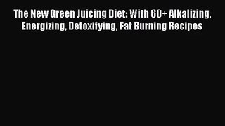 PDF Download The New Green Juicing Diet: With 60+ Alkalizing Energizing Detoxifying Fat Burning