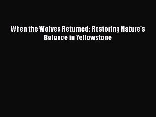PDF Download When the Wolves Returned: Restoring Nature's Balance in Yellowstone Read Full