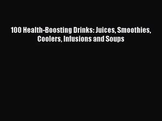 PDF Download 100 Health-Boosting Drinks: Juices Smoothies Coolers Infusions and Soups Download