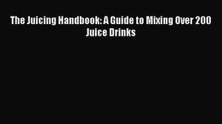 PDF Download The Juicing Handbook: A Guide to Mixing Over 200 Juice Drinks Read Online