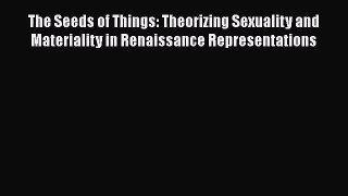 Read The Seeds of Things: Theorizing Sexuality and Materiality in Renaissance Representations