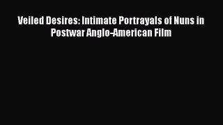 Read Veiled Desires: Intimate Portrayals of Nuns in Postwar Anglo-American Film PDF Free