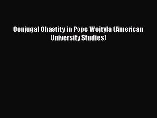 [PDF Download] Conjugal Chastity in Pope Wojtyla (American University Studies) [Download] Full