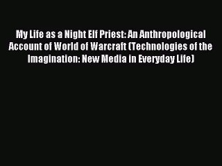 [PDF Download] My Life as a Night Elf Priest: An Anthropological Account of World of Warcraft