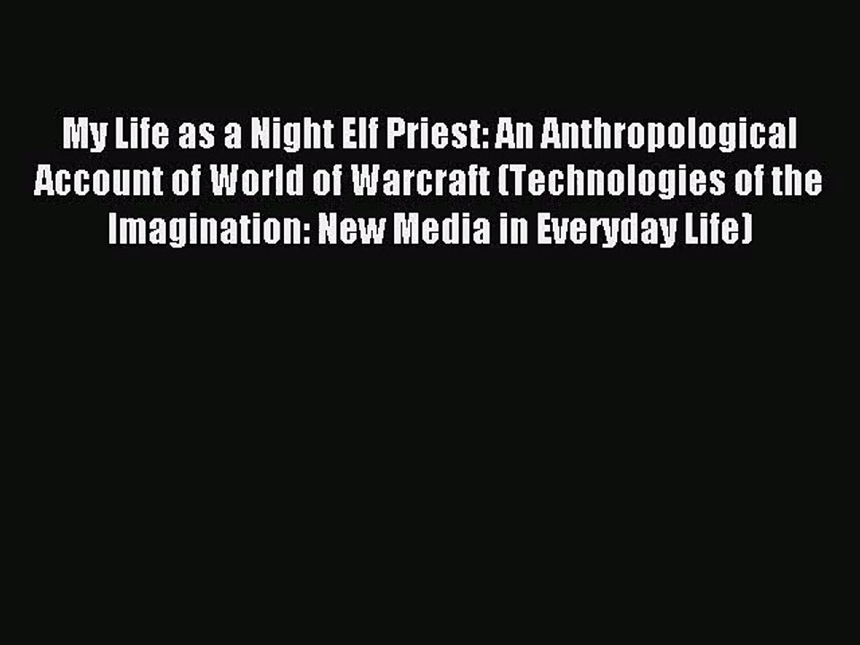 [PDF Download] My Life as a Night Elf Priest: An Anthropological Account of World of Warcraft