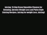 PDF Download Juicing: 13-Day Green Smoothie Cleanse for Detoxing Extreme Weight Loss and Paleo