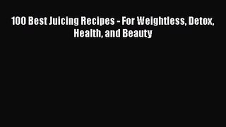 PDF Download 100 Best Juicing Recipes - For Weightless Detox Health and Beauty PDF Online