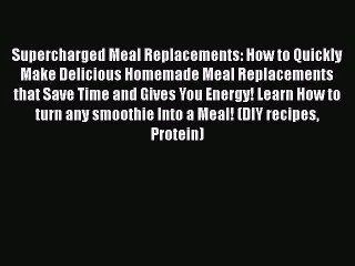 PDF Download Supercharged Meal Replacements: How to Quickly Make Delicious Homemade Meal Replacements