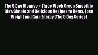 PDF Download The 5 Day Cleanse + Three Week Green Smoothie Diet: Simple and Delicious Recipes
