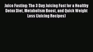 PDF Download Juice Fasting: The 3 Day Juicing Fast for a Healthy Detox Diet Metabolism Boost