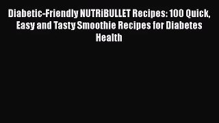 PDF Download Diabetic-Friendly NUTRiBULLET Recipes: 100 Quick Easy and Tasty Smoothie Recipes