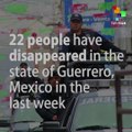 22 People Disappear In Guerrero, Mexico in the last 7 days