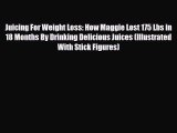 PDF Download Juicing For Weight Loss: How Maggie Lost 175 Lbs in 18 Months By Drinking Delicious