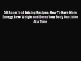 PDF Download 50 Superfood Juicing Recipes: How To Have More Energy Lose Weight and Detox Your