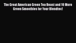 PDF Download The Great American Green Tea Beast and 19 More Green Smoothies for Your Blendtec!