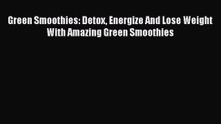 PDF Download Green Smoothies: Detox Energize And Lose Weight With Amazing Green Smoothies Download