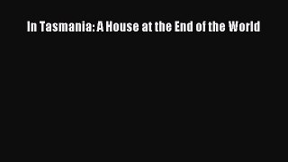 [PDF Download] In Tasmania: A House at the End of the World [Download] Full Ebook